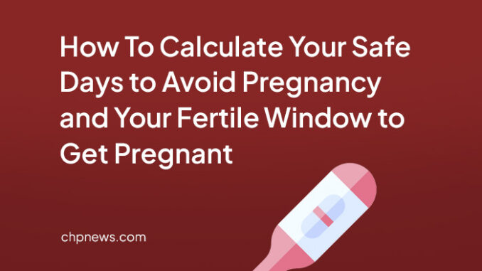 How To Calculate Your Safe Days to Avoid Pregnancy and Your Fertile Window to Get Pregnant