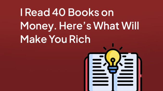 I Read 40 Books on Money. Here's What Will Make You Rich