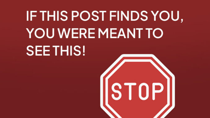 IF THIS POST FINDS YOU, YOU WERE MEANT TO SEE THIS!