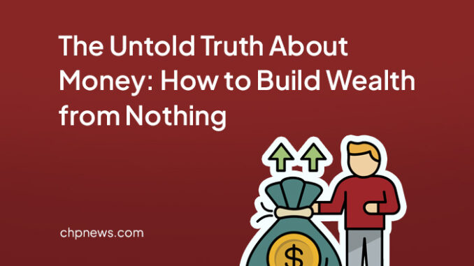 The Untold Truth About Money: How to Build Wealth from Nothing