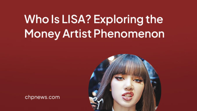 Who Is LISA? Exploring the Money Artist Phenomenon